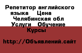 Репетитор английского языка  › Цена ­ 350 - Челябинская обл. Услуги » Обучение. Курсы   